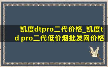 凯度dtpro二代价格_凯度td pro二代(低价烟批发网)价格